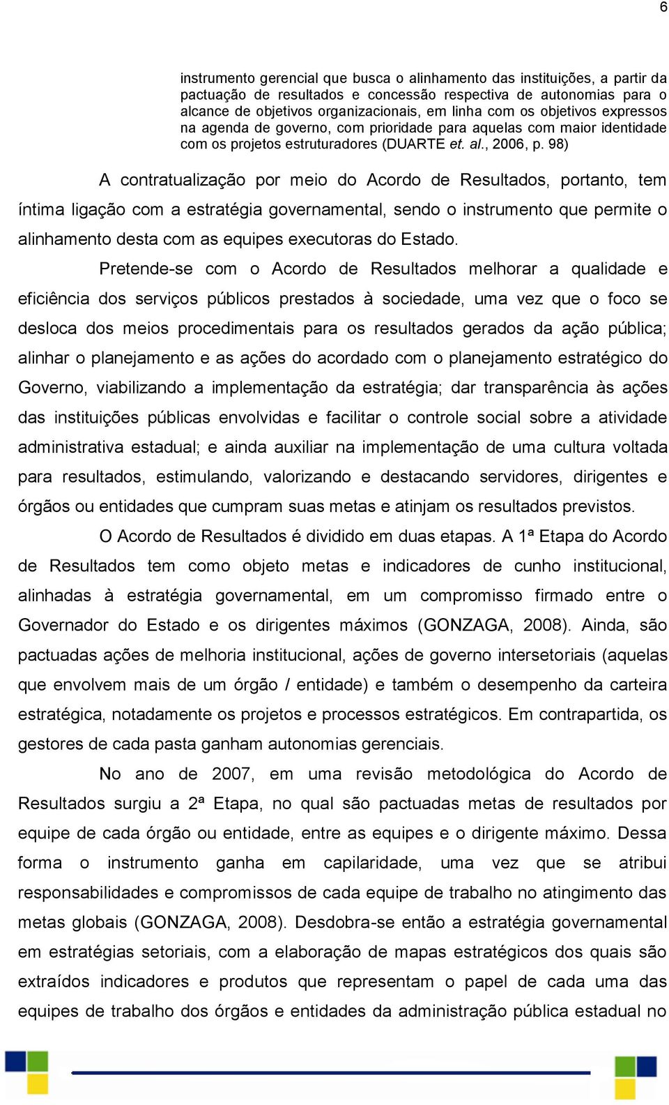 98) A contratualização por meio do Acordo de Resultados, portanto, tem íntima ligação com a estratégia governamental, sendo o instrumento que permite o alinhamento desta com as equipes executoras do