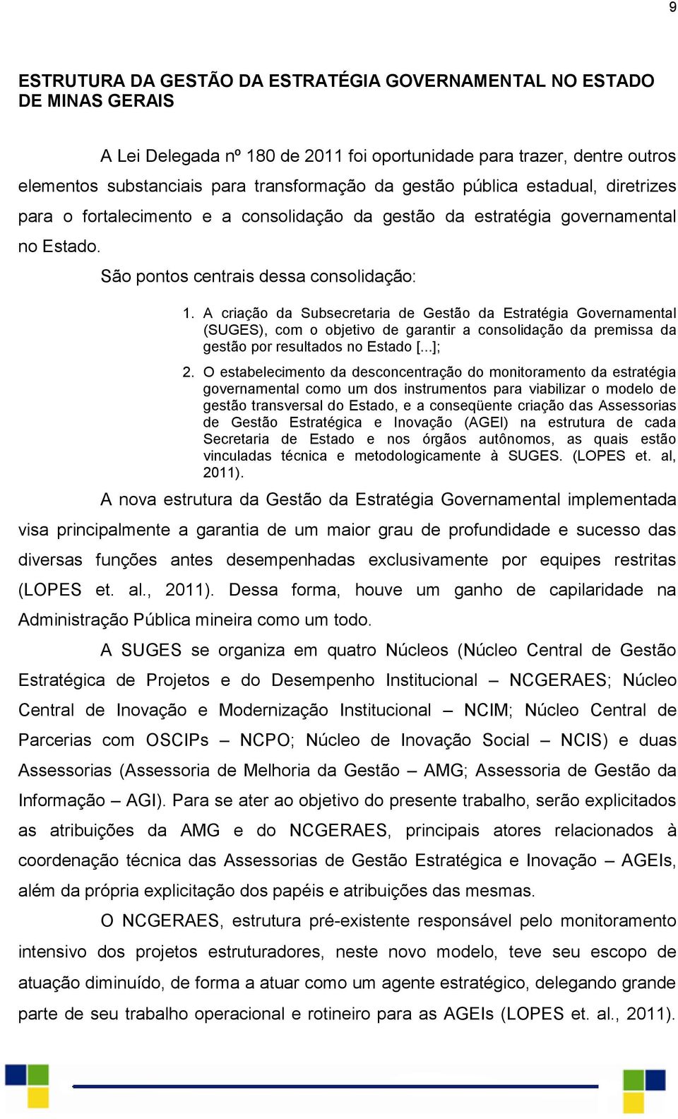 A criação da Subsecretaria de Gestão da Estratégia Governamental (SUGES), com o objetivo de garantir a consolidação da premissa da gestão por resultados no Estado [...]; 2.