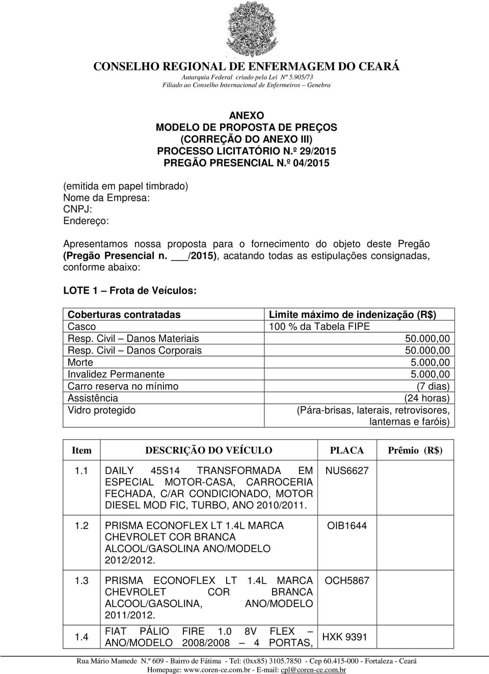 /2015), acatando todas as estipulações consignadas, conforme abaixo: LOTE 1 Frota de Veículos: Coberturas contratadas Limite máximo de indenização (R$) Casco 100 % da Tabela FIPE Resp.