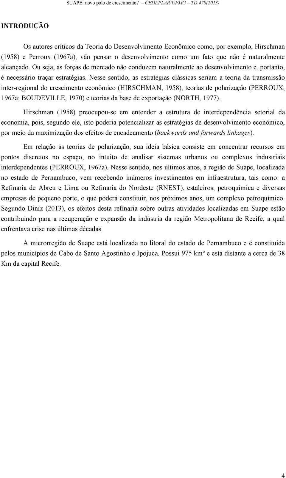 Nesse sentido, as estratégias clássicas seriam a teoria da transmissão inter-regional do crescimento econômico (HIRSCHMAN, 1958), teorias de polarização (PERROUX, 1967a; BOUDEVILLE, 1970) e teorias