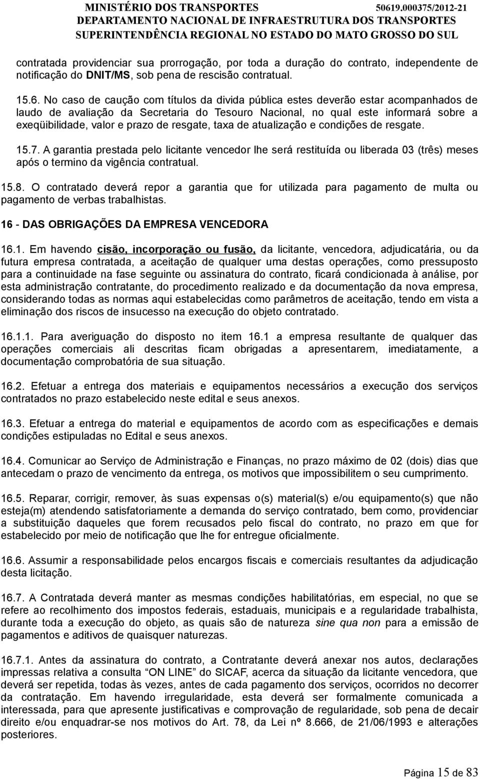 de resgate, taxa de atualização e condições de resgate. 15.7. A garantia prestada pelo licitante vencedor lhe será restituída ou liberada 03 (três) meses após o termino da vigência contratual. 15.8.