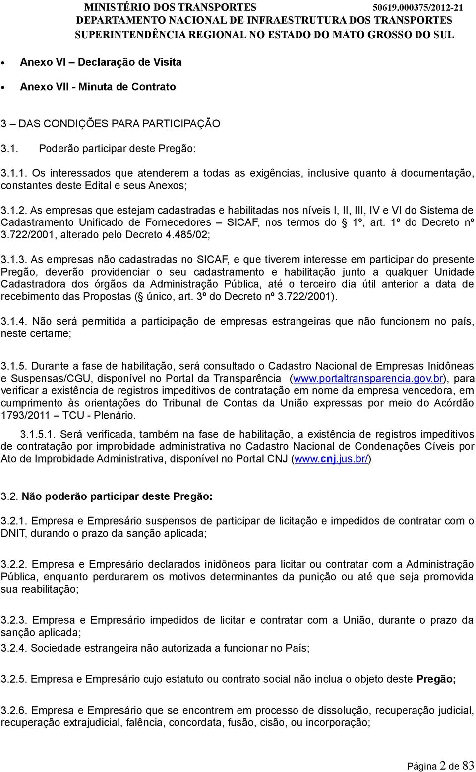 As empresas que estejam cadastradas e habilitadas nos níveis I, II, III, IV e VI do Sistema de Cadastramento Unificado de Fornecedores SICAF, nos termos do 1º, art. 1º do Decreto nº 3.