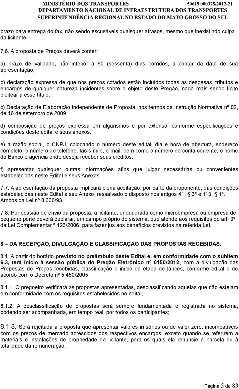 incluídos todas as despesas, tributos e encargos de qualquer natureza incidentes sobre o objeto deste Pregão, nada mais sendo lícito pleitear a esse título.