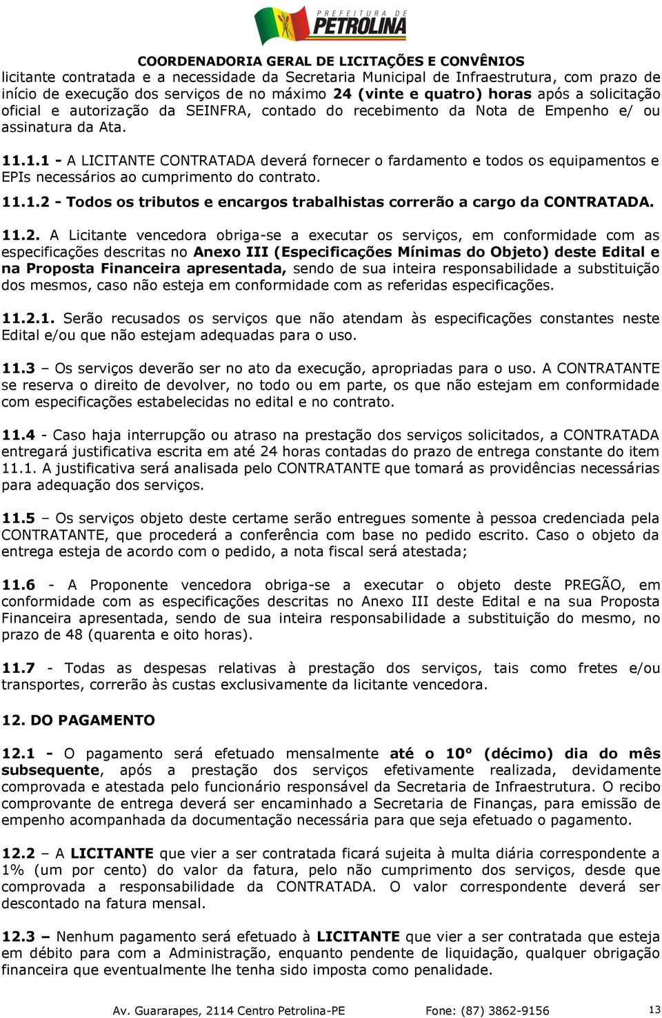 .1.1 - A LICITANTE CONTRATADA deverá fornecer o fardamento e todos os equipamentos e EPIs necessários ao cumprimento do contrato. 11.1.2 - Todos os tributos e encargos trabalhistas correrão a cargo da CONTRATADA.