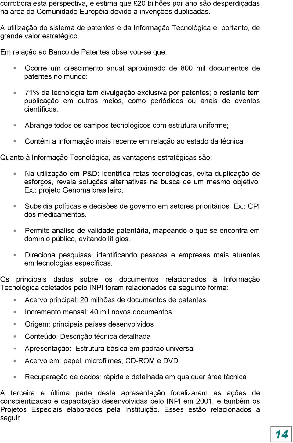 Em relação ao Banco de Patentes observou-se que: Ocorre um crescimento anual aproximado de 800 mil documentos de patentes no mundo; 71% da tecnologia tem divulgação exclusiva por patentes; o restante