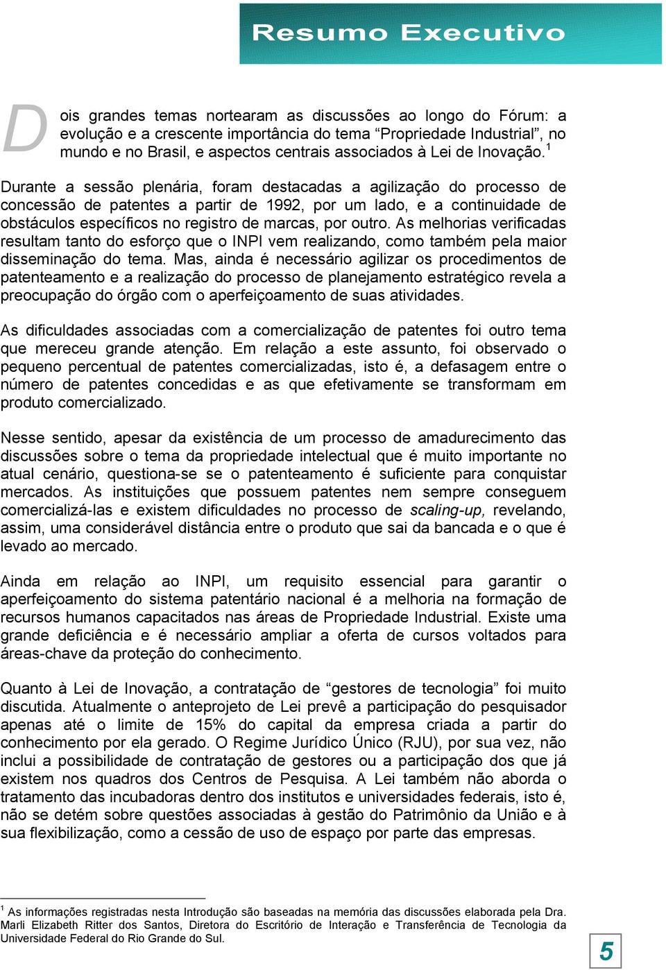 1 Durante a sessão plenária, foram destacadas a agilização do processo de concessão de patentes a partir de 1992, por um lado, e a continuidade de obstáculos específicos no registro de marcas, por