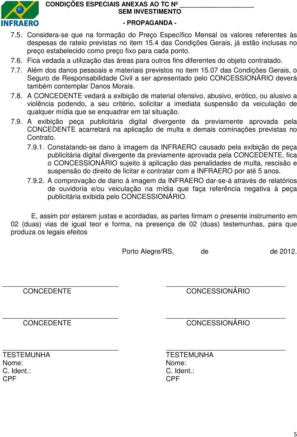 07 das Condições Gerais, o Seguro de Responsabilidade Civil a ser apresentado pelo CONCESSIONÁRIO deverá também contemplar Danos Morais. 7.8.