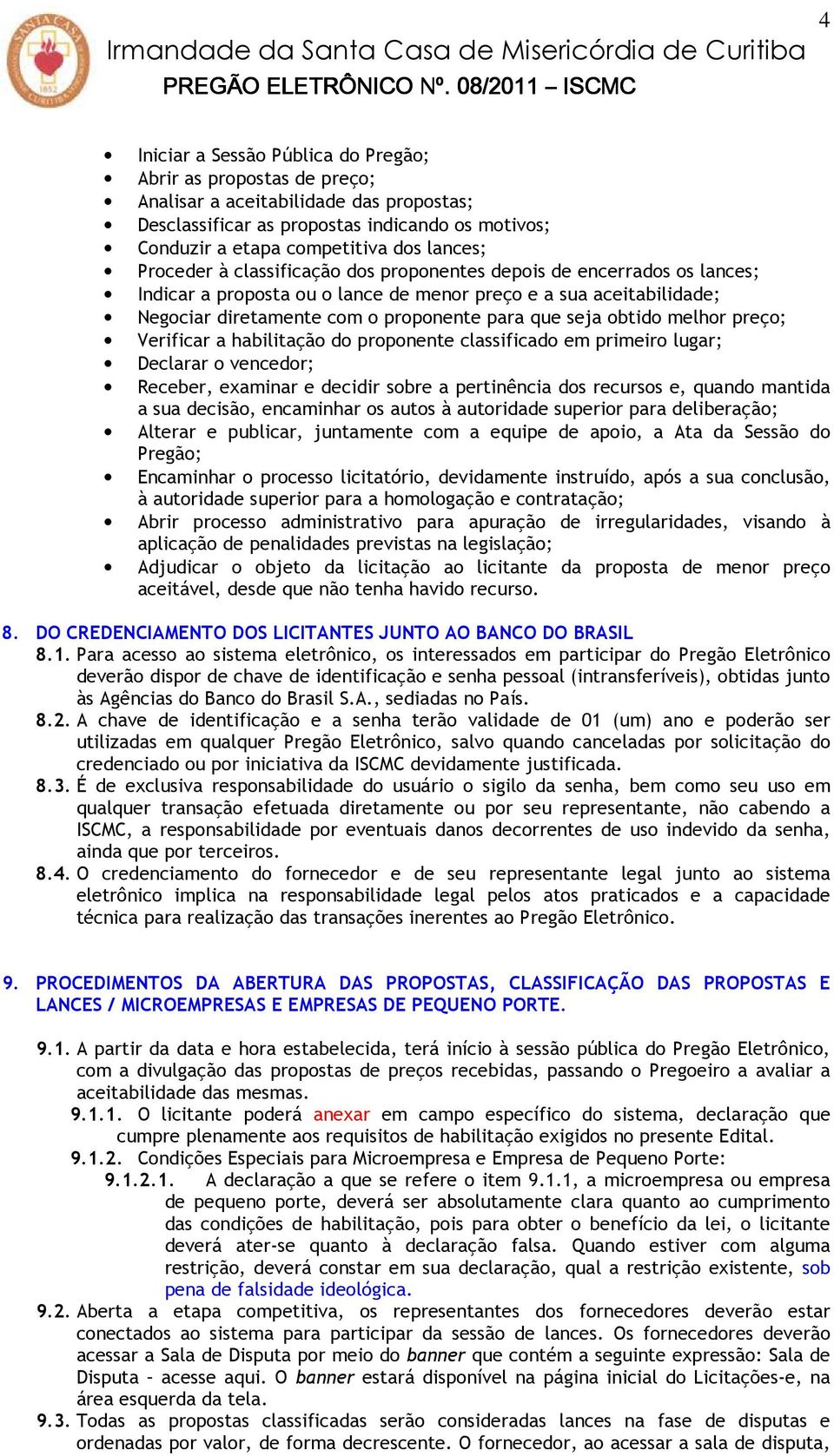 obtido melhor preço; Verificar a habilitação do proponente classificado em primeiro lugar; Declarar o vencedor; Receber, examinar e decidir sobre a pertinência dos recursos e, quando mantida a sua