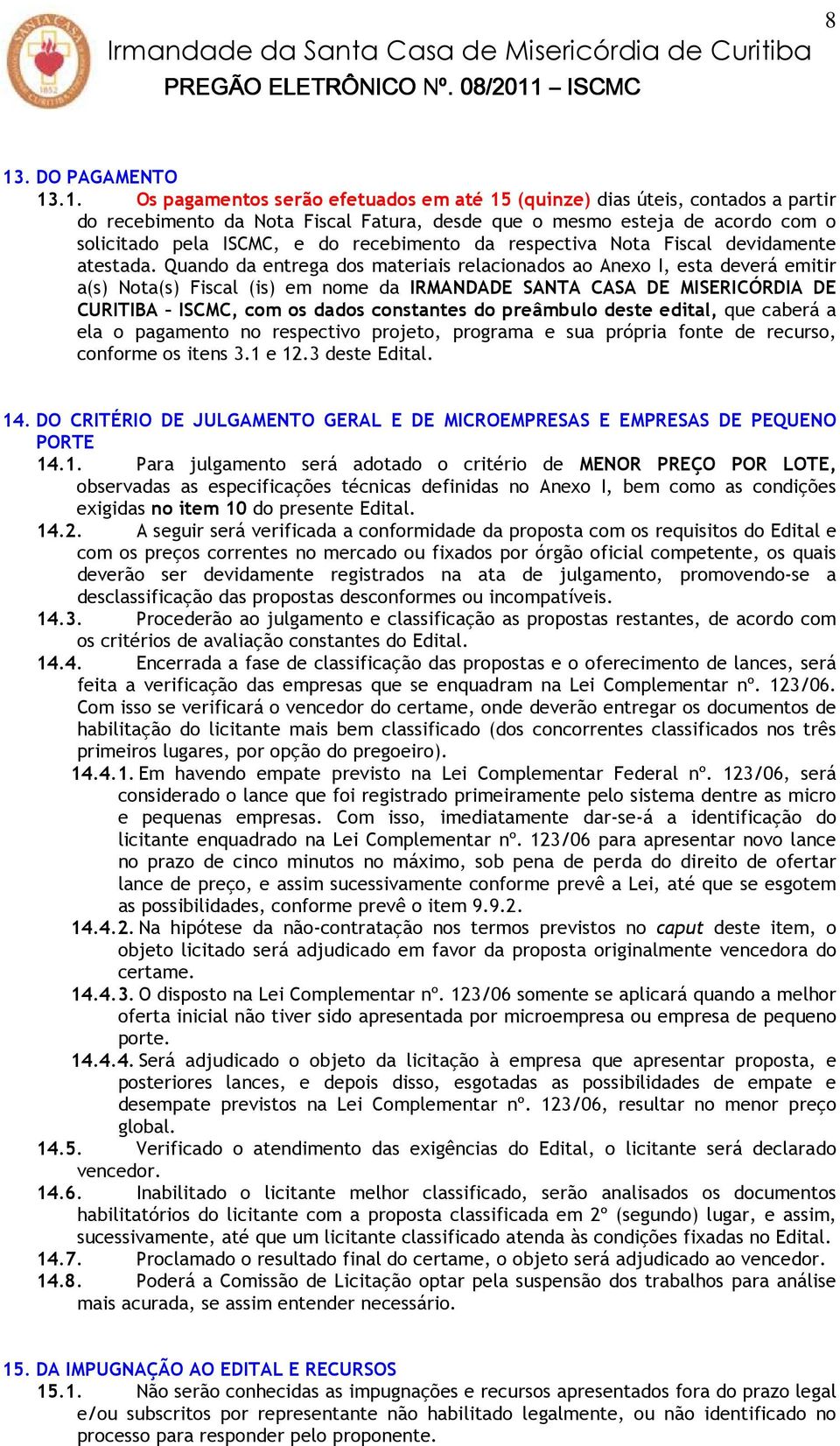 Quando da entrega dos materiais relacionados ao Anexo I, esta deverá emitir a(s) Nota(s) Fiscal (is) em nome da IRMANDADE SANTA CASA DE MISERICÓRDIA DE CURITIBA ISCMC, com os dados constantes do