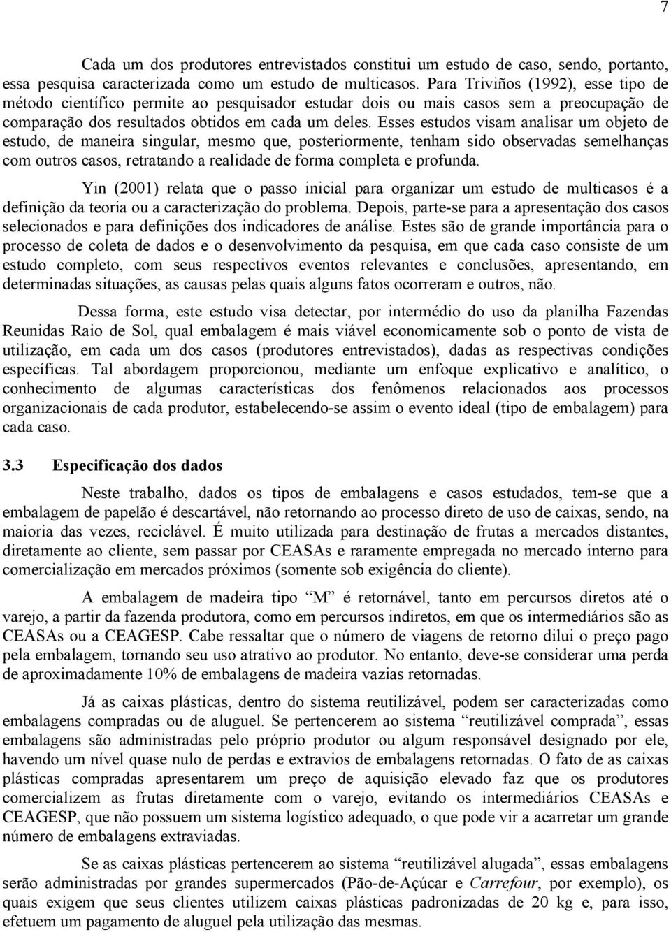 Esses estudos visam analisar um objeto de estudo, de maneira singular, mesmo que, posteriormente, tenham sido observadas semelhanças com outros casos, retratando a realidade de forma completa e