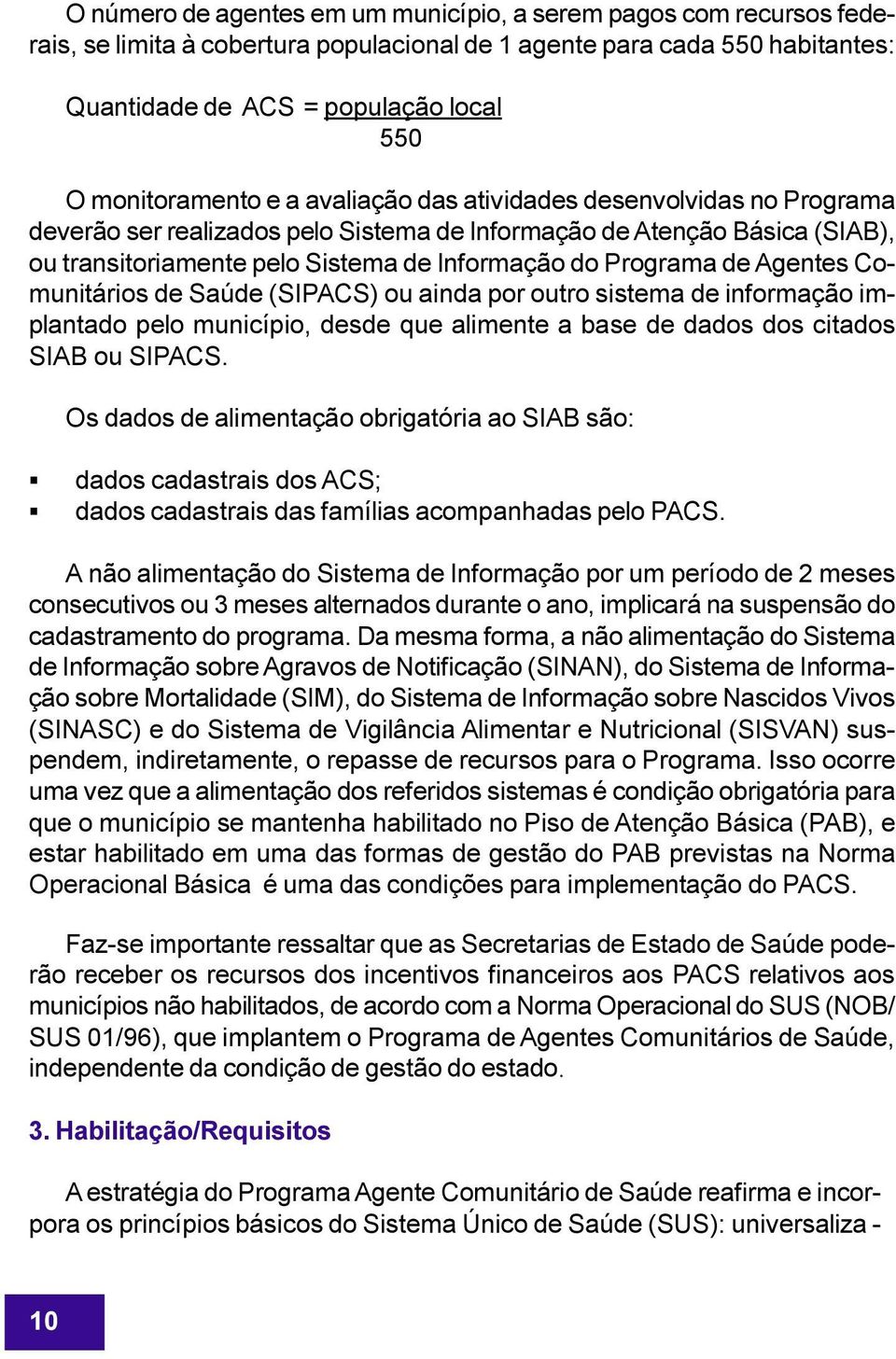 Programa de Agentes Comunitários de Saúde (SIPACS) ou ainda por outro sistema de informação implantado pelo município, desde que alimente a base de dados dos citados SIAB ou SIPACS.