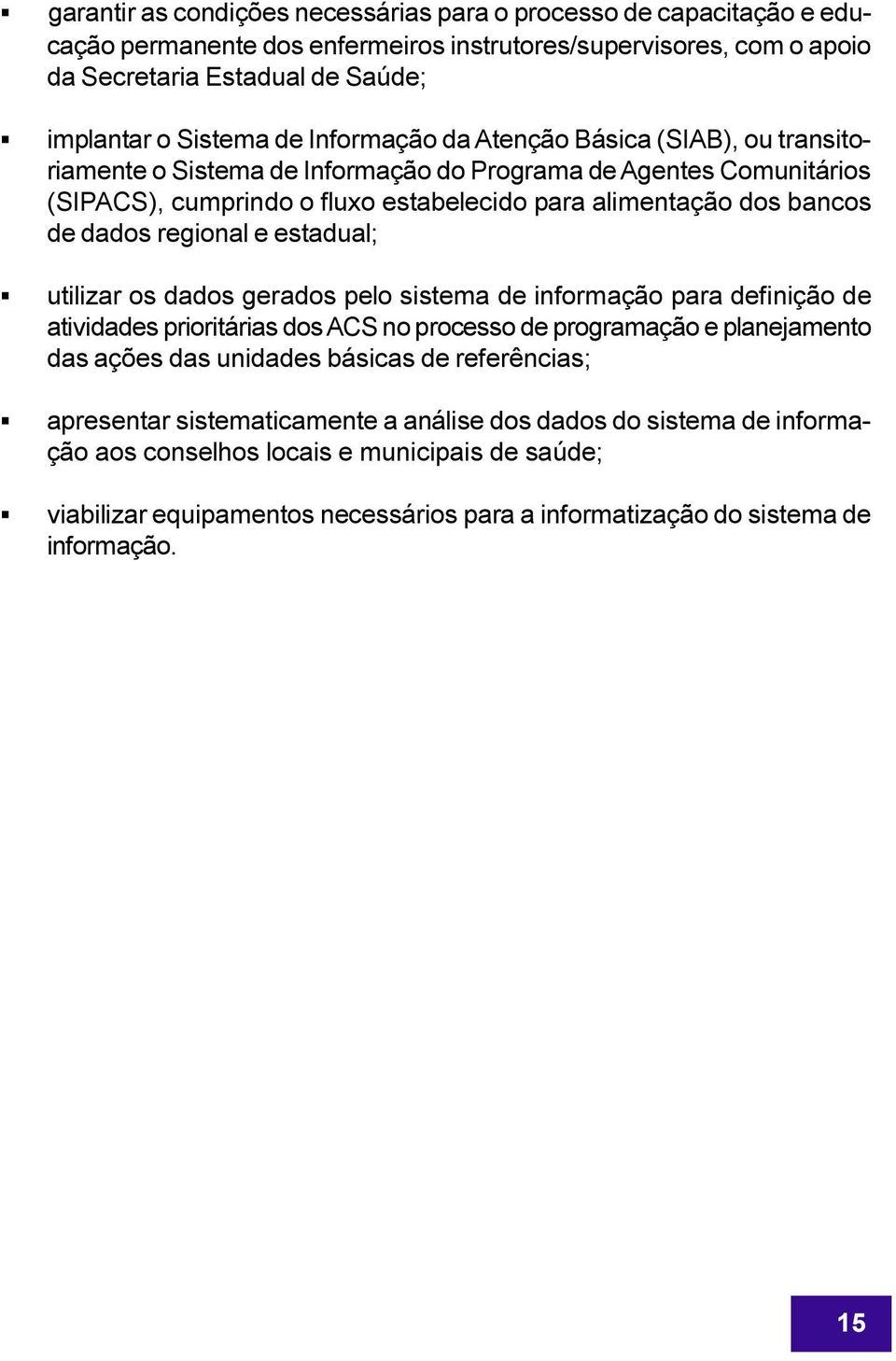 regional e estadual; utilizar os dados gerados pelo sistema de informação para definição de atividades prioritárias dos ACS no processo de programação e planejamento das ações das unidades básicas de