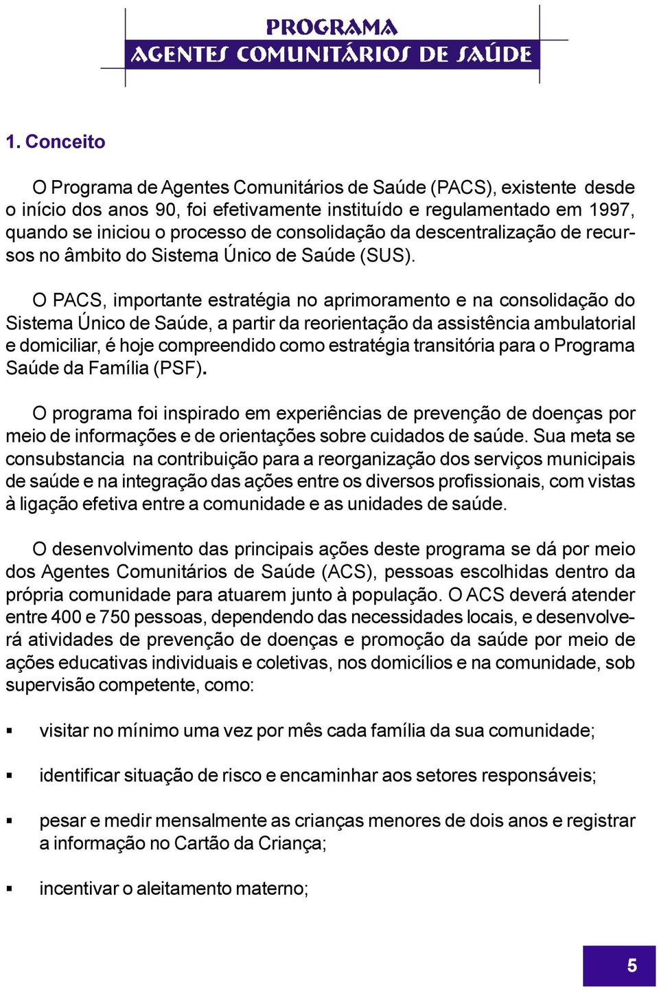 O PACS, importante estratégia no aprimoramento e na consolidação do Sistema Único de Saúde, a partir da reorientação da assistência ambulatorial e domiciliar, é hoje compreendido como estratégia