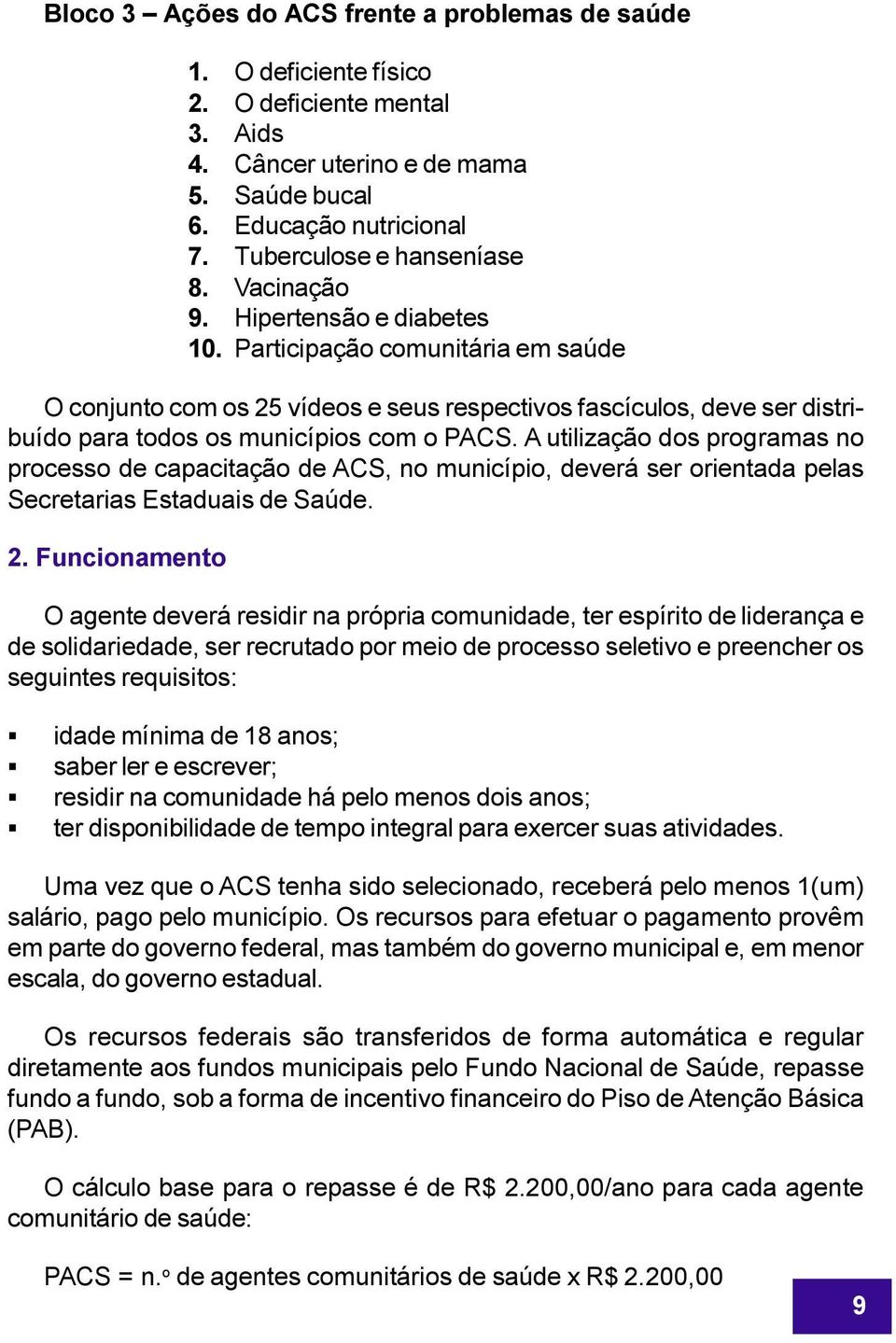 A utilização dos programas no processo de capacitação de ACS, no município, deverá ser orientada pelas Secretarias Estaduais de Saúde. 2.