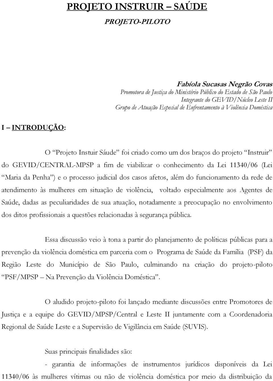 (Lei Maria da Penha ) e o processo judicial dos casos afetos, além do funcionamento da rede de atendimento às mulheres em situação de violência, voltado especialmente aos Agentes de Saúde, dadas as