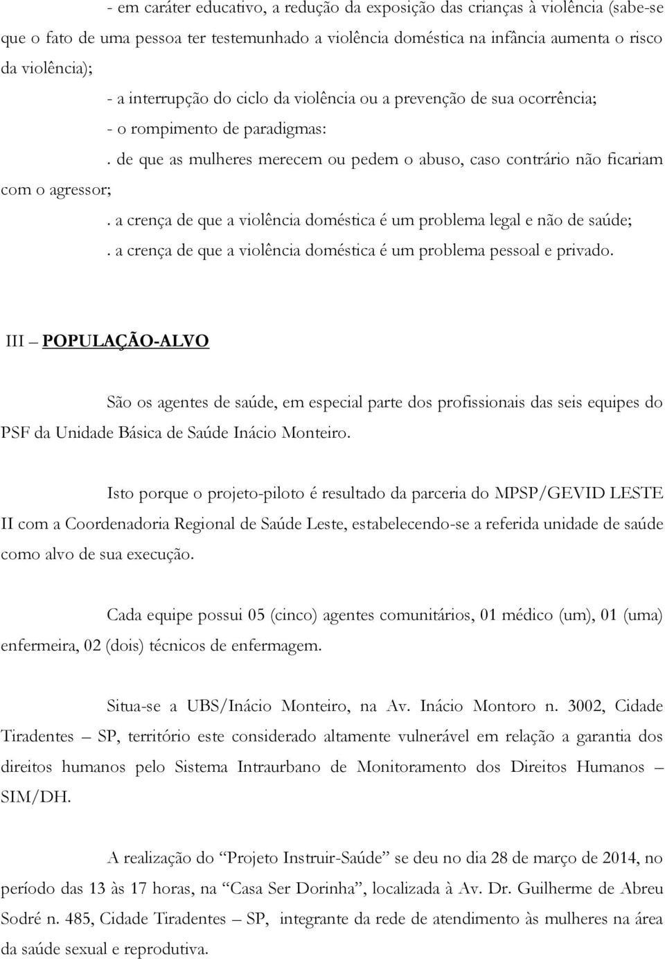 a crença de que a violência doméstica é um problema legal e não de saúde;. a crença de que a violência doméstica é um problema pessoal e privado.