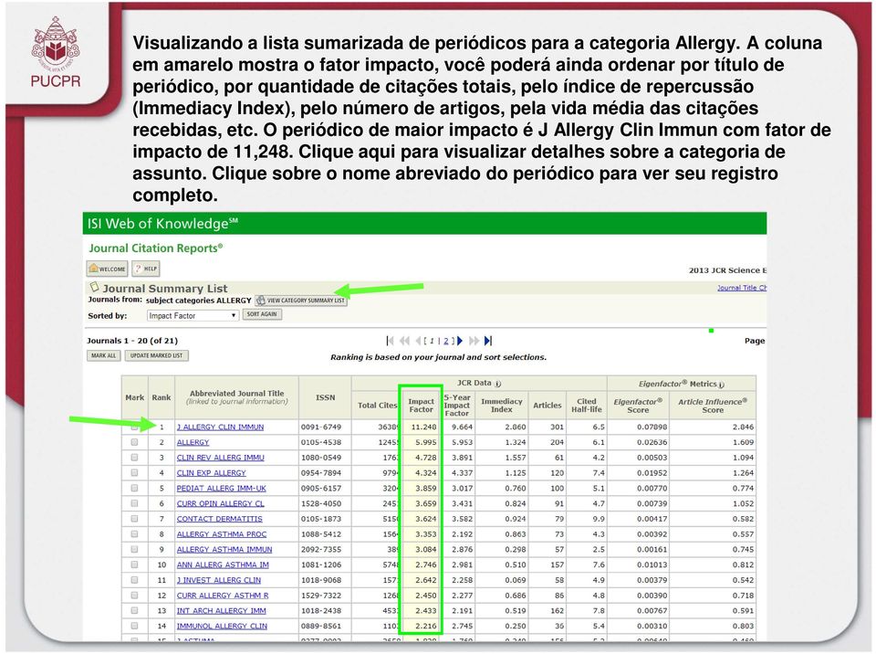 índice de repercussão (Immediacy Index), pelo número de artigos, pela vida média das citações recebidas, etc.