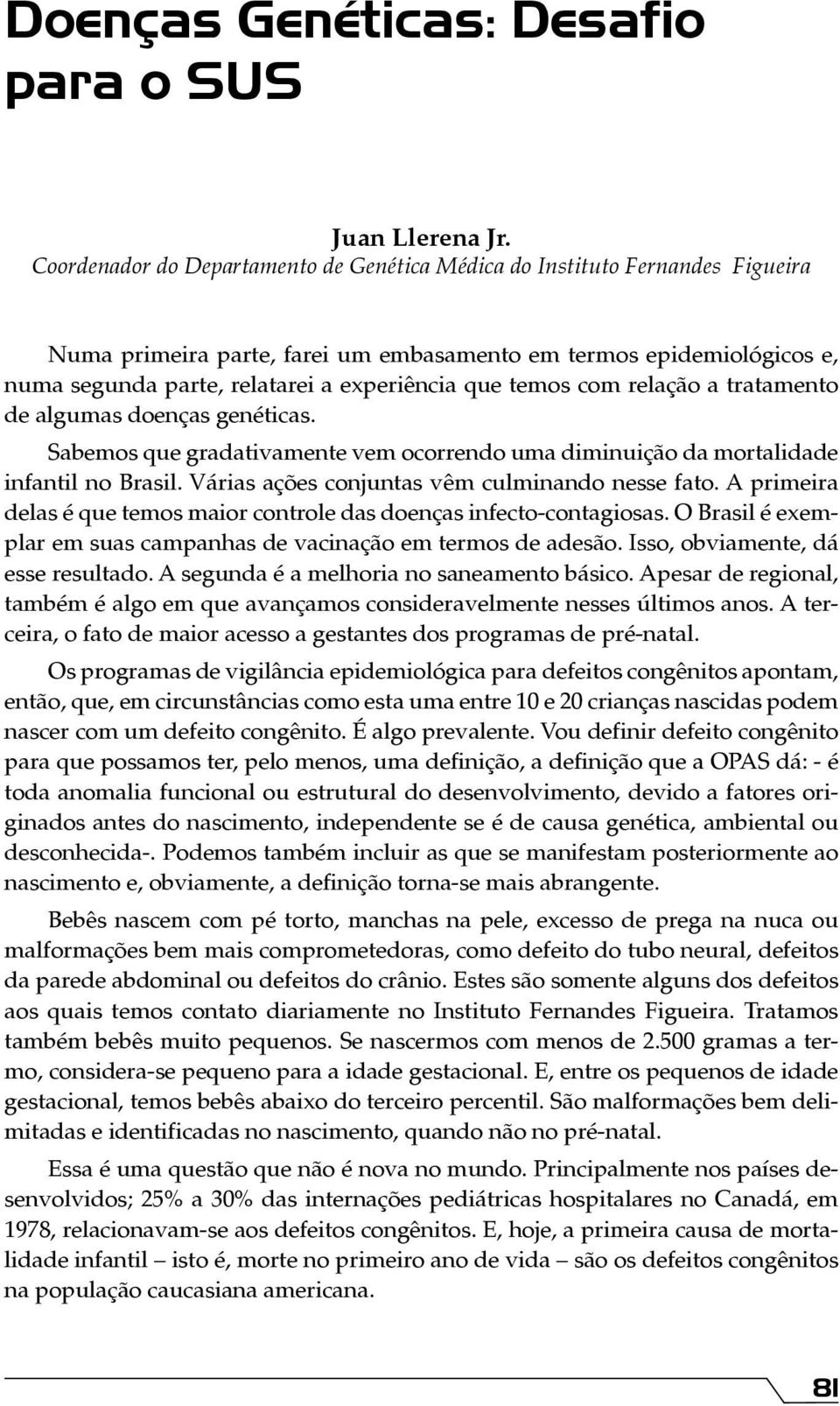 temos com relação a tratamento de algumas doenças genéticas. Sabemos que gradativamente vem ocorrendo uma diminuição da mortalidade infantil no Brasil.