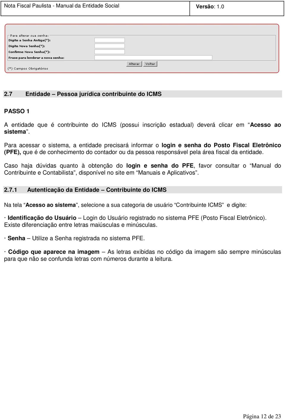 Caso haja dúvidas quanto à obtenção do login e senha do PFE, favor consultar o Manual do Contribuinte e Contabilista, disponível no site em Manuais e Aplicativos. 2.7.