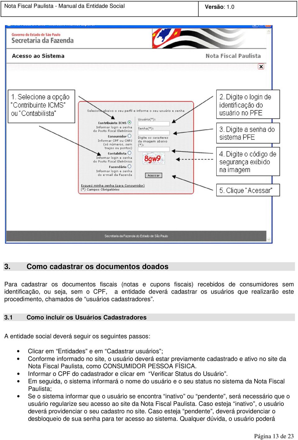 1 Como incluir os Usuários Cadastradores A entidade social deverá seguir os seguintes passos: Clicar em Entidades e em Cadastrar usuários ; Conforme informado no site, o usuário deverá estar