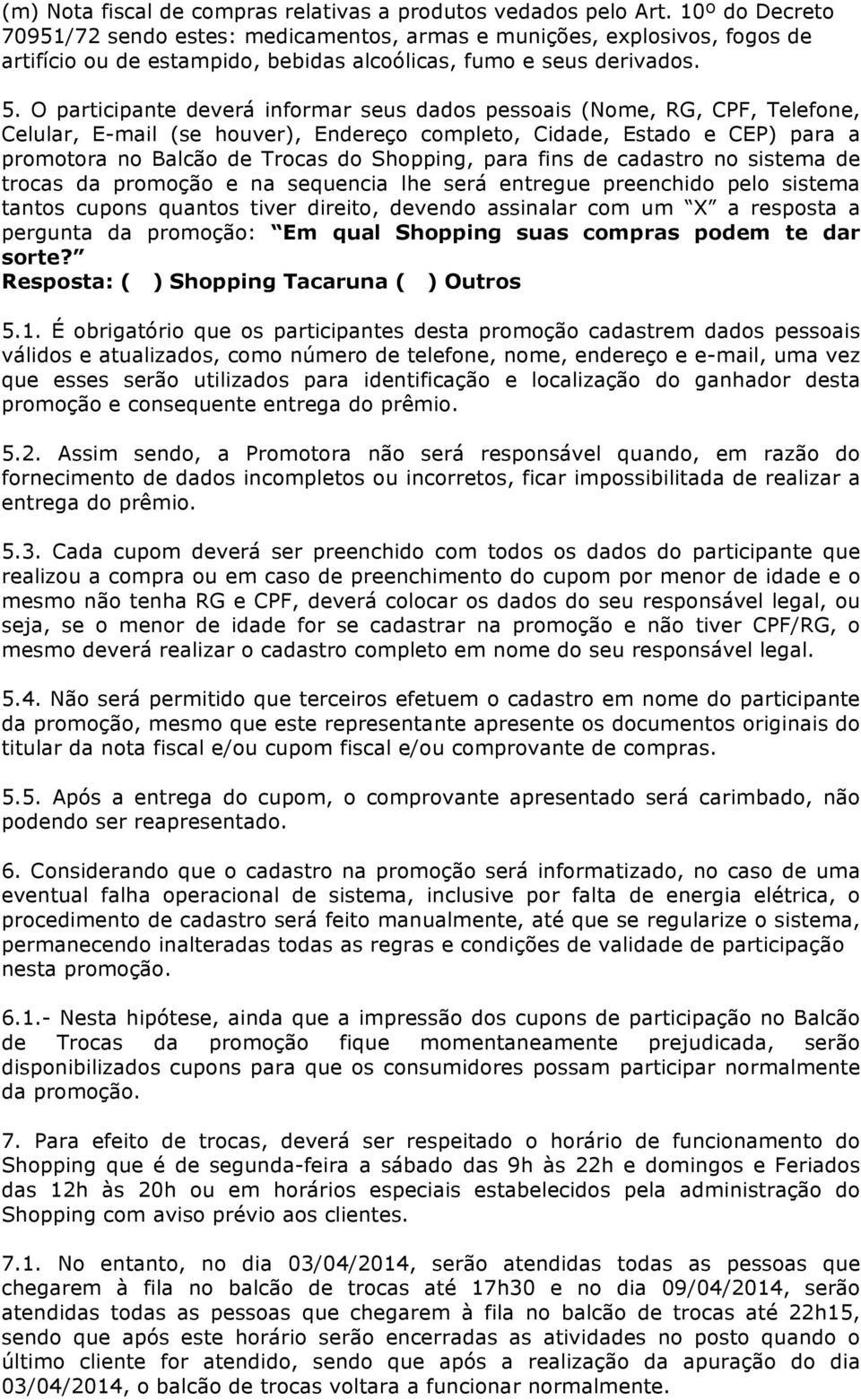 O participante deverá informar seus dados pessoais (Nome, RG, CPF, Telefone, Celular, E-mail (se houver), Endereço completo, Cidade, Estado e CEP) para a promotora no Balcão de Trocas do Shopping,