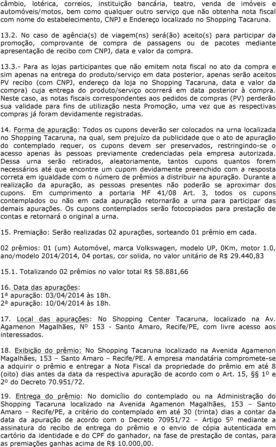 No caso de agência(s) de viagem(ns) será(ão) aceito(s) para participar da promoção, comprovante de compra de passagens ou de pacotes mediante apresentação de recibo com CNPJ, data e valor da compra.