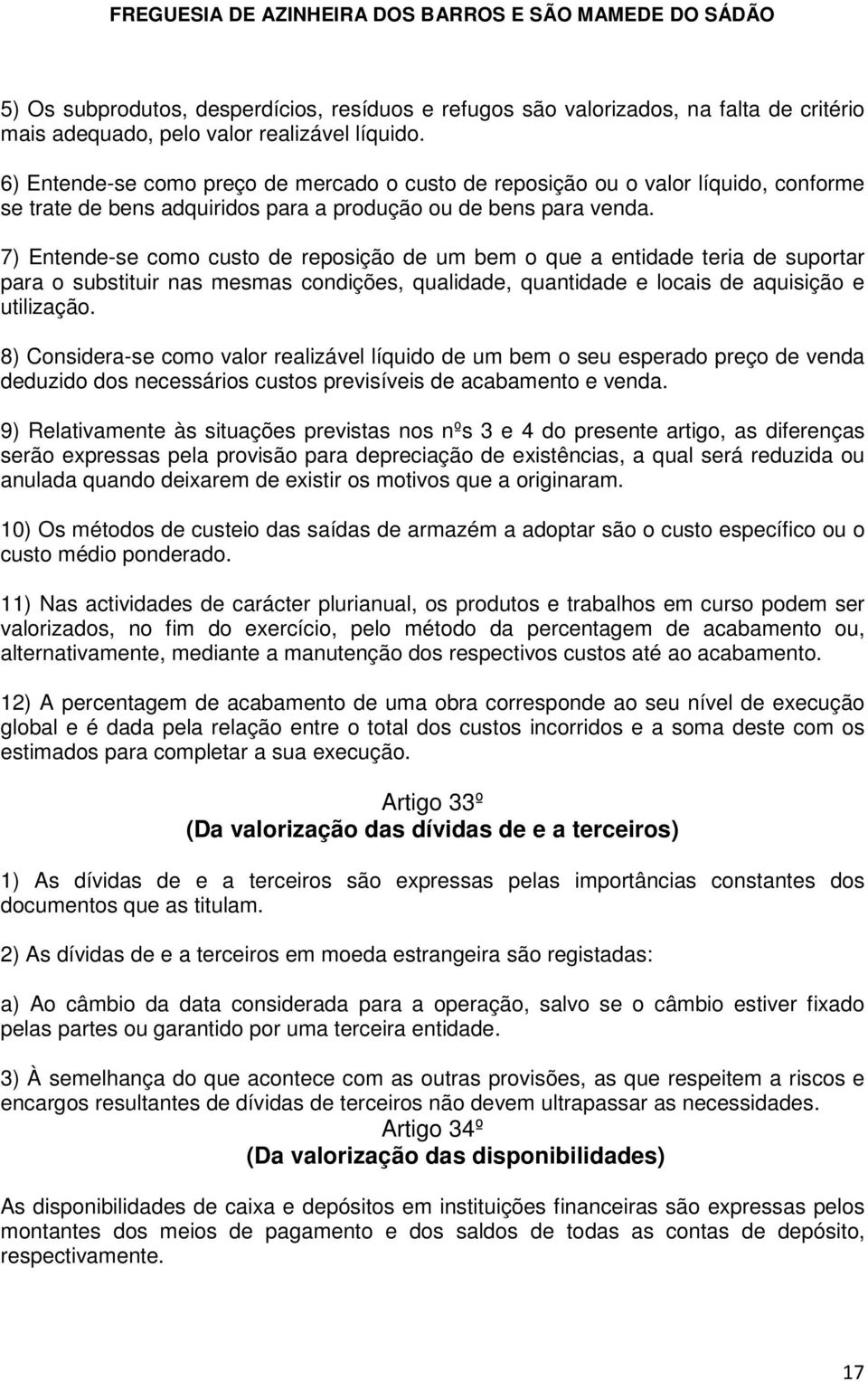 7) Entende-se como custo de reposição de um bem o que a entidade teria de suportar para o substituir nas mesmas condições, qualidade, quantidade e locais de aquisição e utilização.