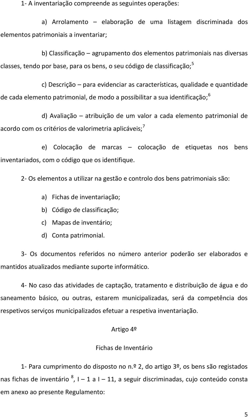 de modo a possibilitar a sua identificação; 6 d) Avaliação atribuição de um valor a cada elemento patrimonial de acordo com os critérios de valorimetria aplicáveis; 7 e) Colocação de marcas colocação