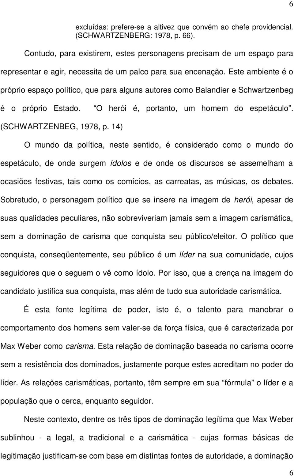 Este ambiente é o próprio espaço político, que para alguns autores como Balandier e Schwartzenbeg é o próprio Estado. O herói é, portanto, um homem do espetáculo. (SCHWARTZENBEG, 1978, p.