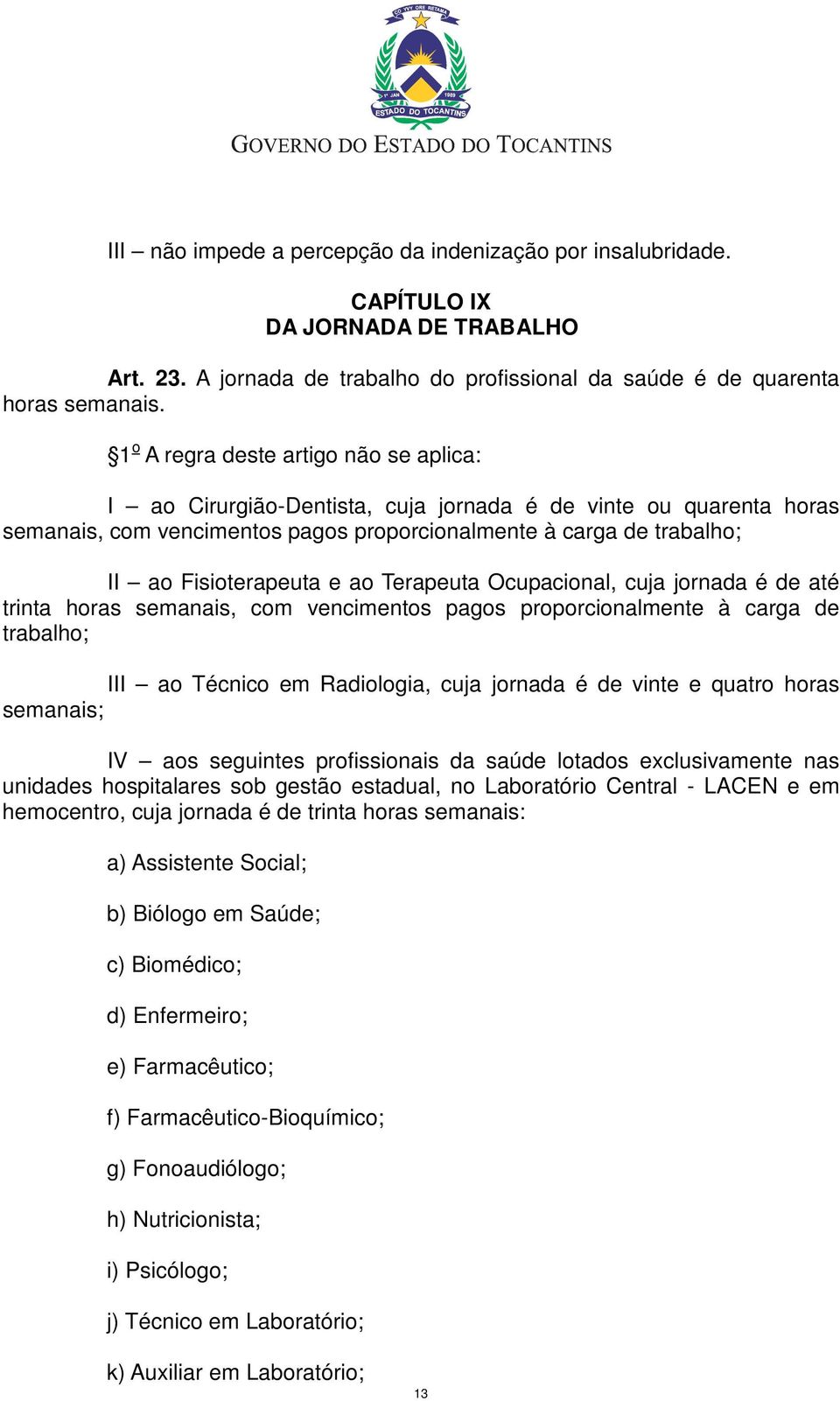 e ao Terapeuta Ocupacional, cuja jornada é de até trinta horas semanais, com vencimentos pagos proporcionalmente à carga de trabalho; III ao Técnico em Radiologia, cuja jornada é de vinte e quatro