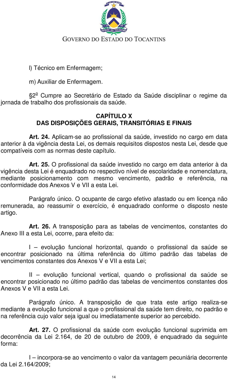 Aplicam-se ao profissional da saúde, investido no cargo em data anterior à da vigência desta Lei, os demais requisitos dispostos nesta Lei, desde que compatíveis com as normas deste capítulo. Art. 25.