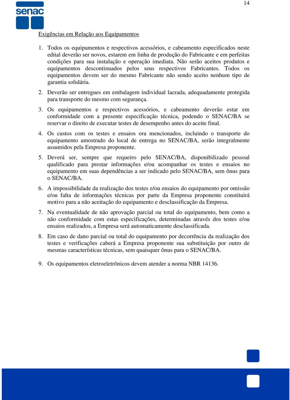 operação imediata. Não serão aceitos produtos e equipamentos descontinuados pelos seus respectivos Fabricantes.