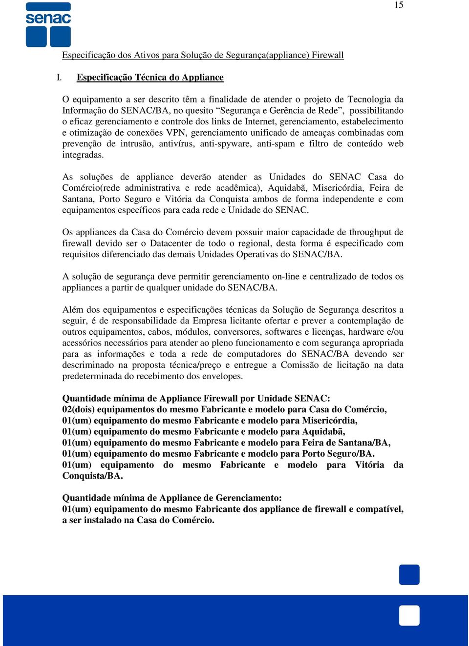 o eficaz gerenciamento e controle dos links de Internet, gerenciamento, estabelecimento e otimização de conexões VPN, gerenciamento unificado de ameaças combinadas com prevenção de intrusão,