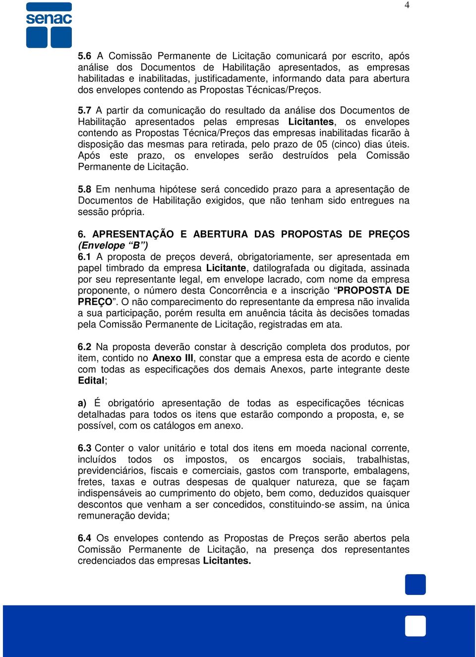 7 A partir da comunicação do resultado da análise dos Documentos de Habilitação apresentados pelas empresas Licitantes, os envelopes contendo as Propostas Técnica/Preços das empresas inabilitadas