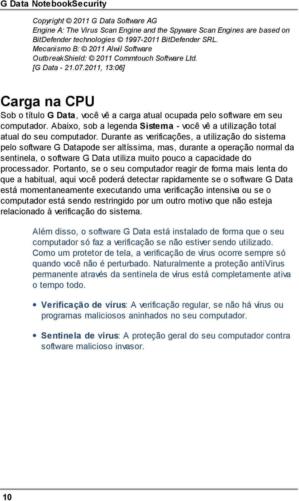 2011, 13:06] Carga na CPU Sob o título G Data, você vê a carga atual ocupada pelo software em seu computador. Abaixo, sob a legenda Sistema - você vê a utilização total atual do seu computador.