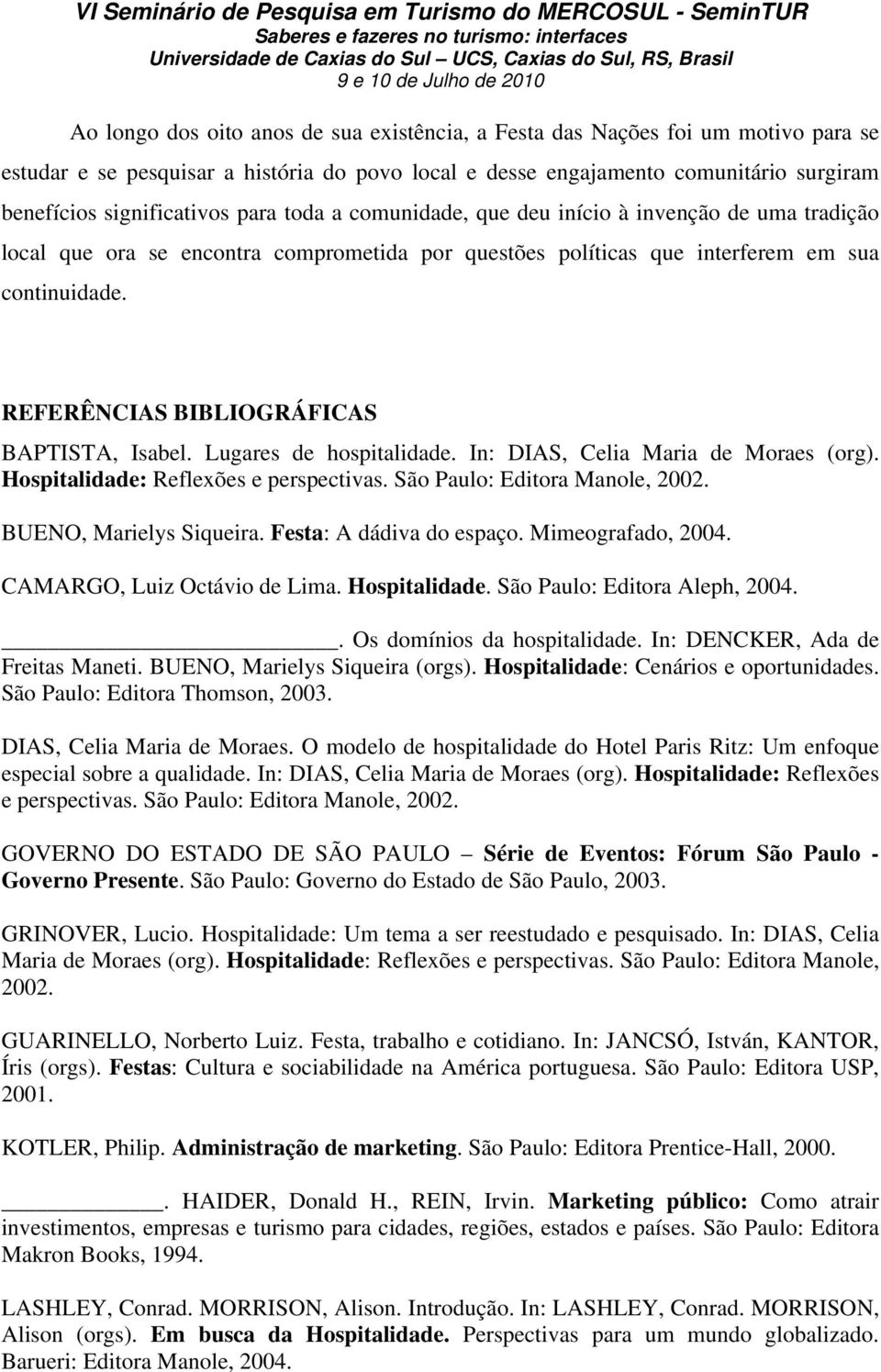 REFERÊNCIAS BIBLIOGRÁFICAS BAPTISTA, Isabel. Lugares de hospitalidade. In: DIAS, Celia Maria de Moraes (org). Hospitalidade: Reflexões e perspectivas. São Paulo: Editora Manole, 2002.