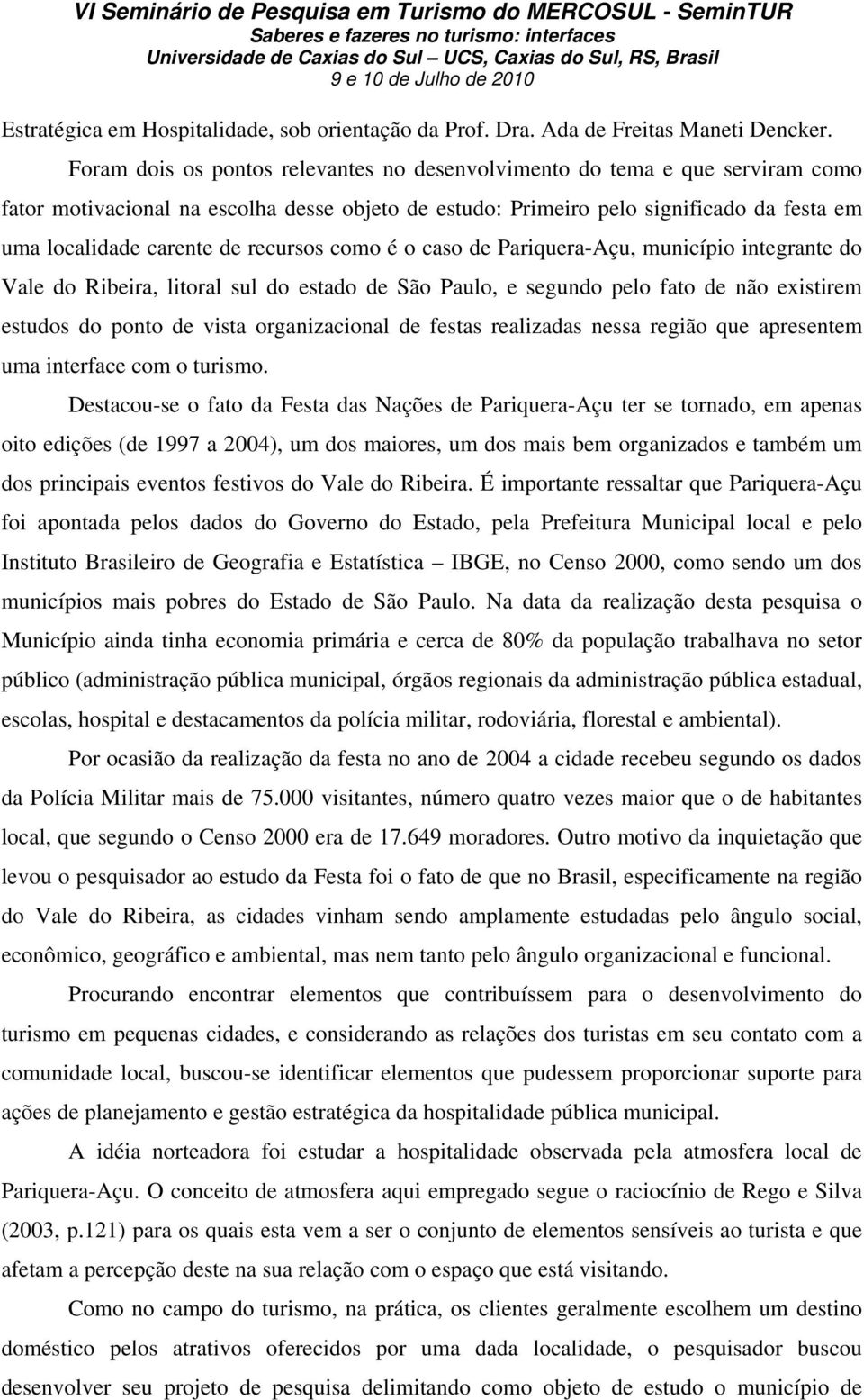 recursos como é o caso de Pariquera-Açu, município integrante do Vale do Ribeira, litoral sul do estado de São Paulo, e segundo pelo fato de não existirem estudos do ponto de vista organizacional de