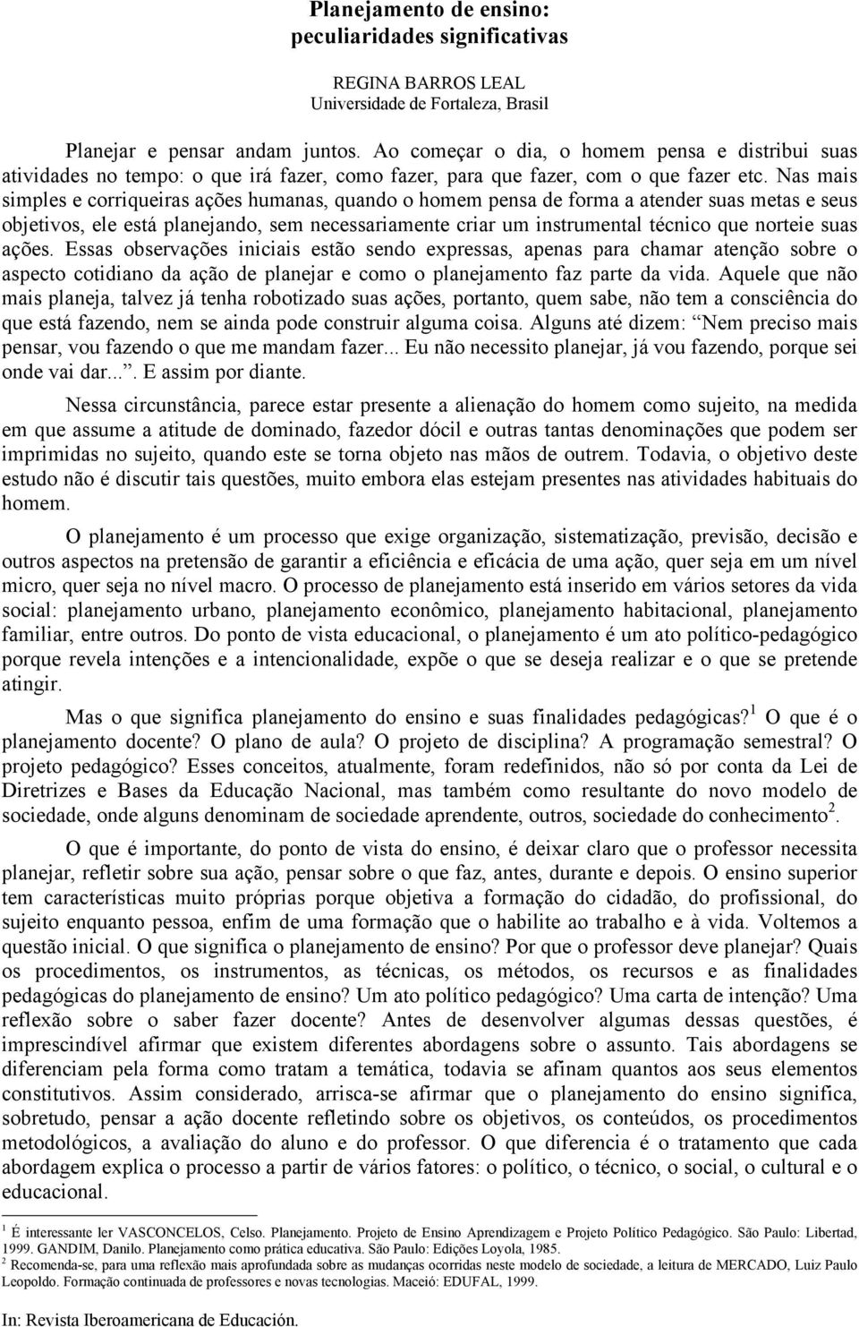 Nas mais simples e corriqueiras ações humanas, quando o homem pensa de forma a atender suas metas e seus objetivos, ele está planejando, sem necessariamente criar um instrumental técnico que norteie