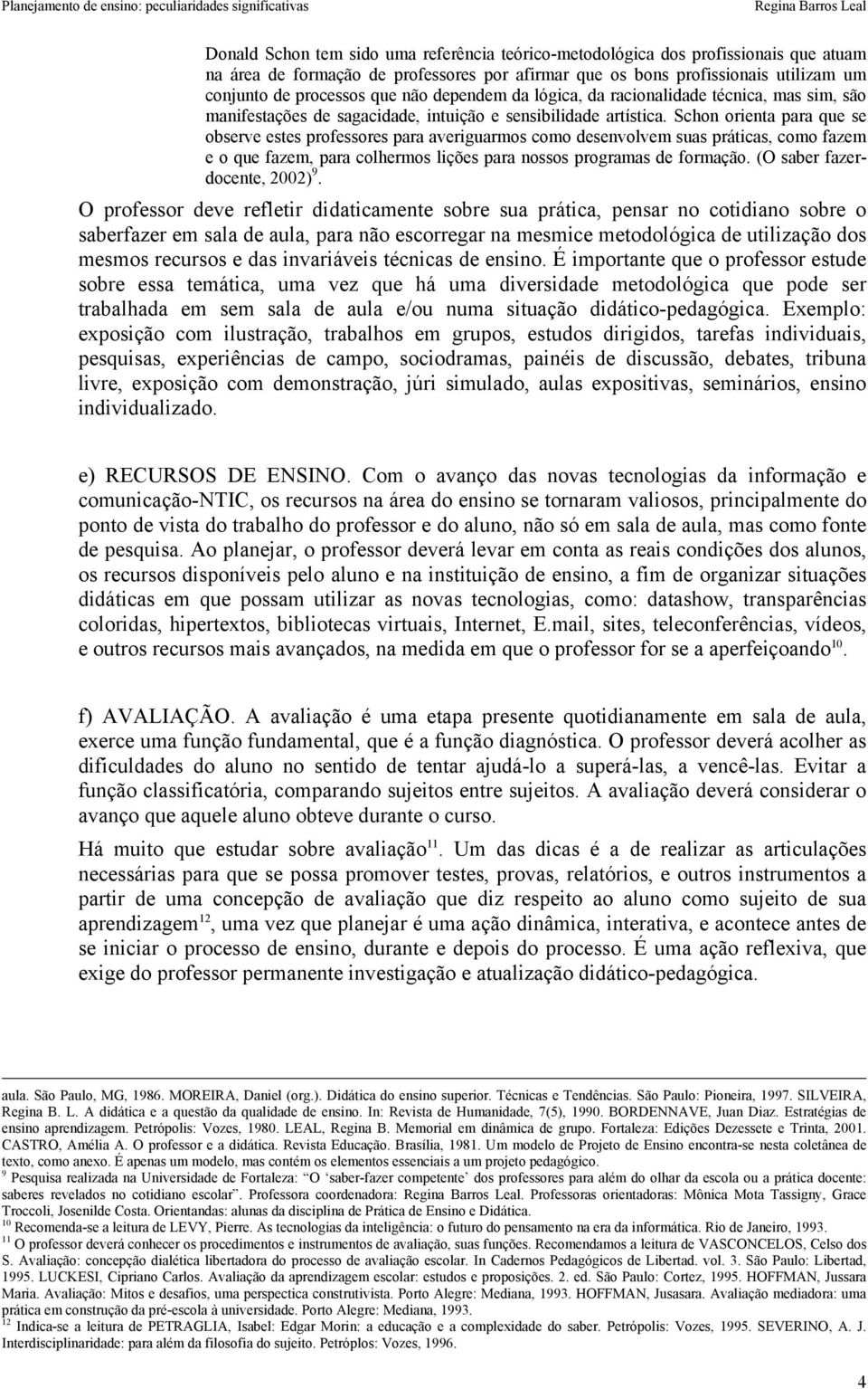 Schon orienta para que se observe estes professores para averiguarmos como desenvolvem suas práticas, como fazem e o que fazem, para colhermos lições para nossos programas de formação.