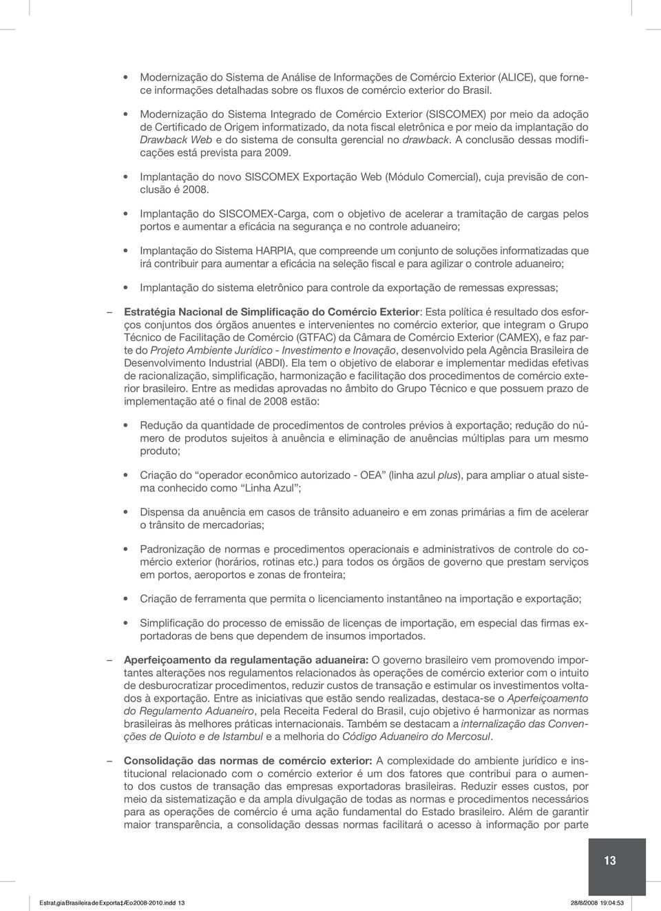 sistema de consulta gerencial no drawback. A conclusão dessas modificações está prevista para 2009. Implantação do novo SISCOMEX Exportação Web (Módulo Comercial), cuja previsão de conclusão é 2008.