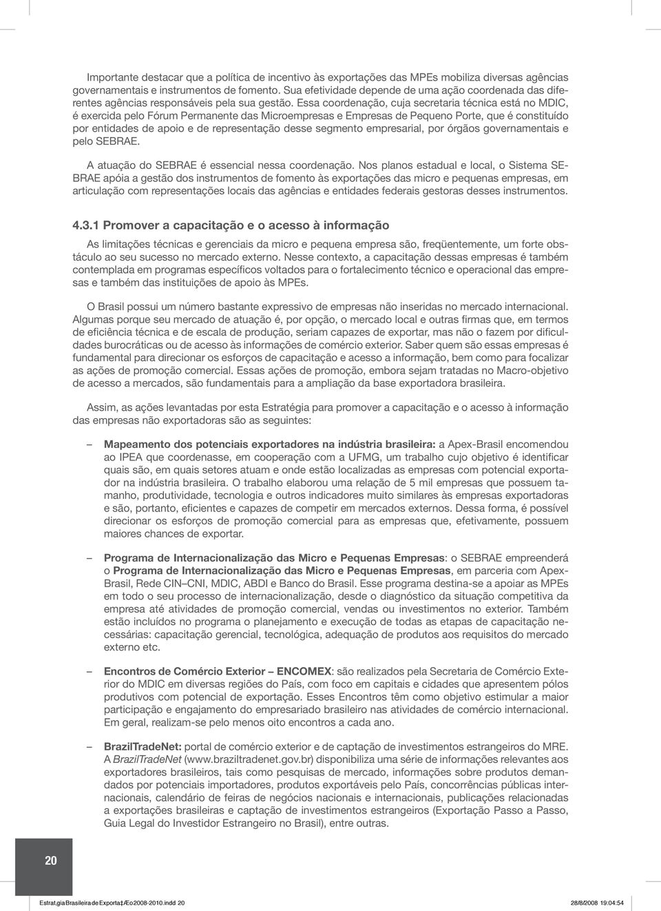 Essa coordenação, cuja secretaria técnica está no MDIC, é exercida pelo Fórum Permanente das Microempresas e Empresas de Pequeno Porte, que é constituído por entidades de apoio e de representação