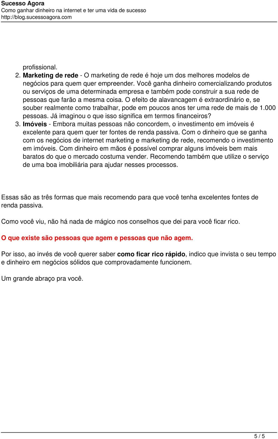 O efeito de alavancagem é extraordinário e, se souber realmente como trabalhar, pode em poucos anos ter uma rede de mais de 1.000 pessoas. Já imaginou o que isso significa em termos financeiros? 3.