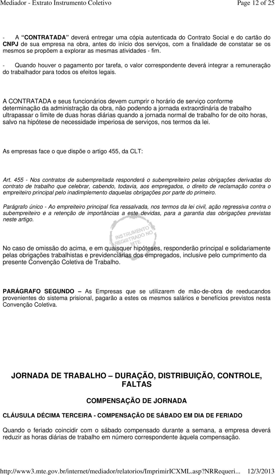 A CONTRATADA e seus funcionários devem cumprir o horário de serviço conforme determinação da administração da obra, não podendo a jornada extraordinária de trabalho ultrapassar o limite de duas horas