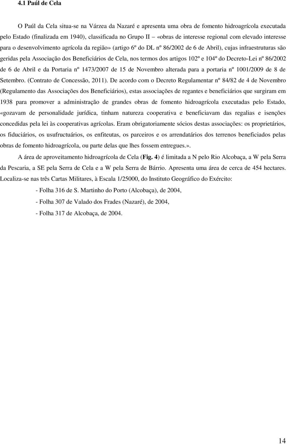 termos dos artigos 102º e 104º do Decreto-Lei nº 86/2002 de 6 de Abril e da Portaria nº 1473/2007 de 15 de Novembro alterada para a portaria nº 1001/2009 de 8 de Setembro.