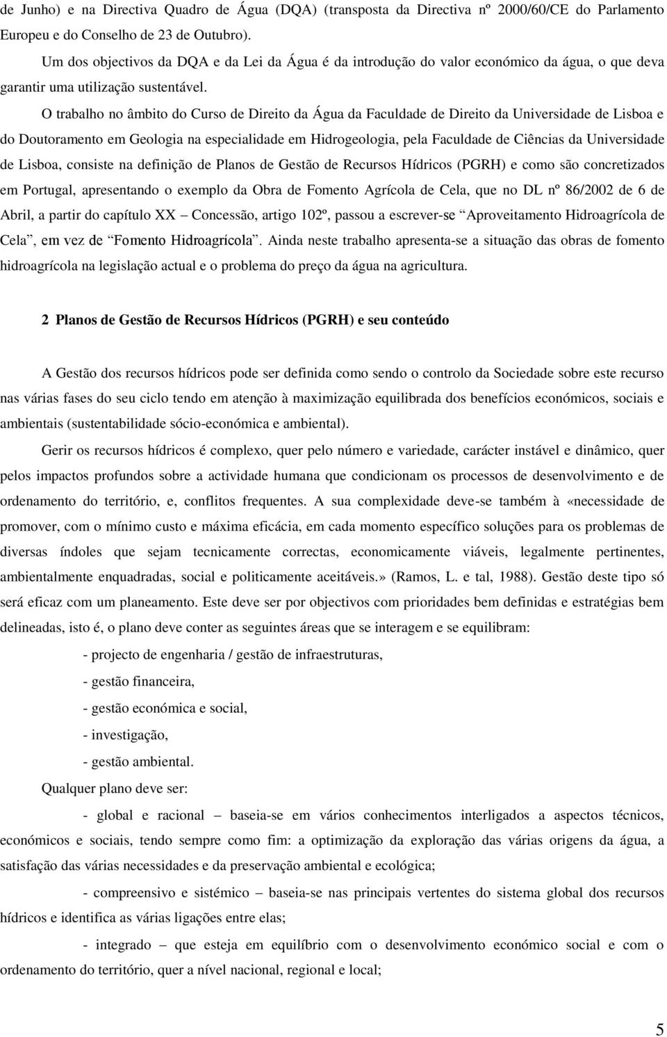 O trabalho no âmbito do Curso de Direito da Água da Faculdade de Direito da Universidade de Lisboa e do Doutoramento em Geologia na especialidade em Hidrogeologia, pela Faculdade de Ciências da