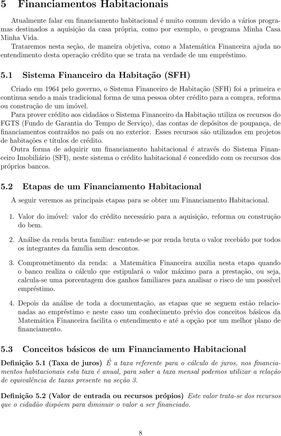 1 Sstema Fnancero da Habtação (SFH) Crado em 1964 pelo governo, o Sstema Fnancero de Habtação (SFH) fo a prmera e contnua sendo a mas tradconal forma de uma pessoa obter crédto para a compra, reforma