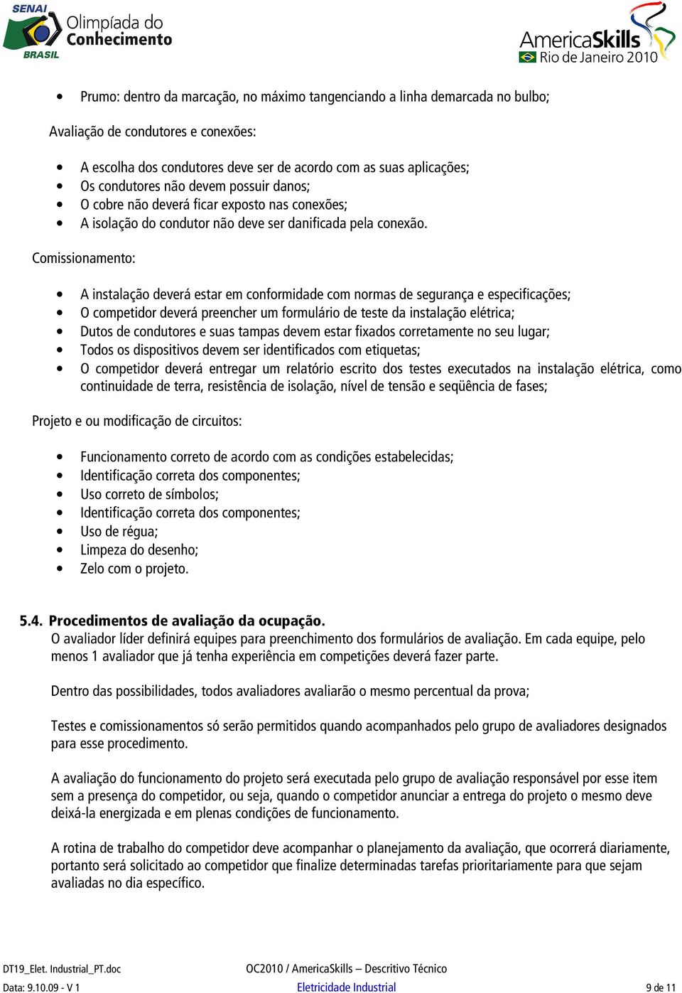 Comissionamento: A instalação deverá estar em conformidade com normas de segurança e especificações; O competidor deverá preencher um formulário de teste da instalação elétrica; Dutos de condutores e