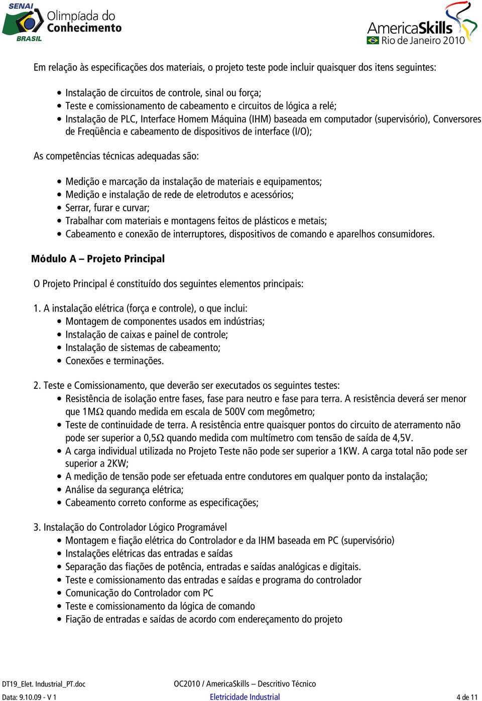 competências técnicas adequadas são: Medição e marcação da instalação de materiais e equipamentos; Medição e instalação de rede de eletrodutos e acessórios; Serrar, furar e curvar; Trabalhar com