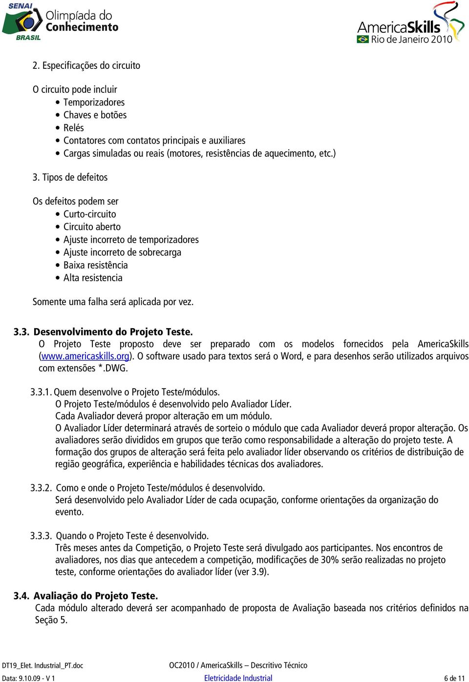 Tipos de defeitos Os defeitos podem ser Curto-circuito Circuito aberto Ajuste incorreto de temporizadores Ajuste incorreto de sobrecarga Baixa resistência Alta resistencia Somente uma falha será