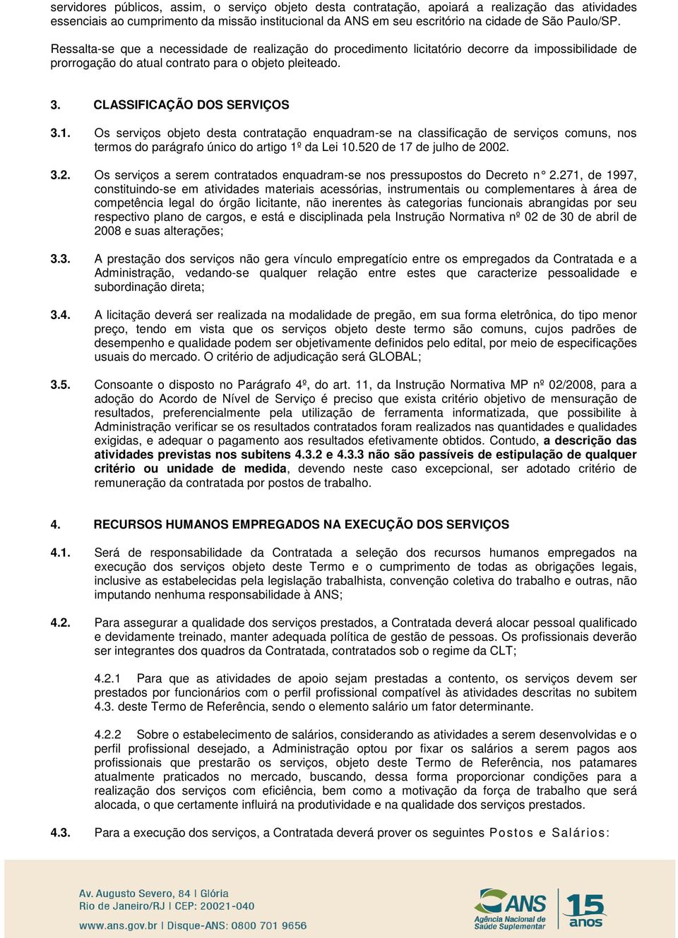 1. Os serviços objeto desta contratação enquadram-se na classificação de serviços comuns, nos termos do parágrafo único do artigo 1º da Lei 10.520